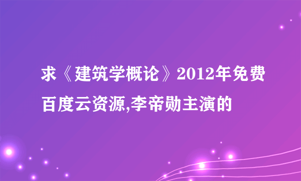 求《建筑学概论》2012年免费百度云资源,李帝勋主演的