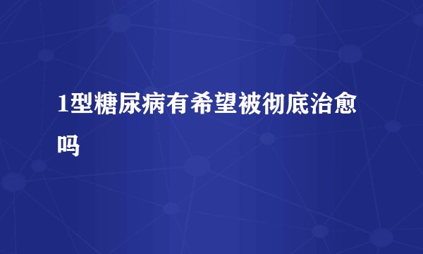 1型糖尿病有希望被彻底治愈吗