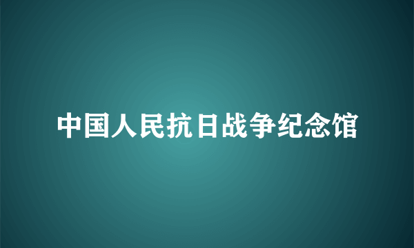 中国人民抗日战争纪念馆