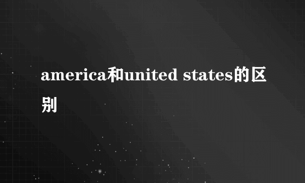 america和united states的区别