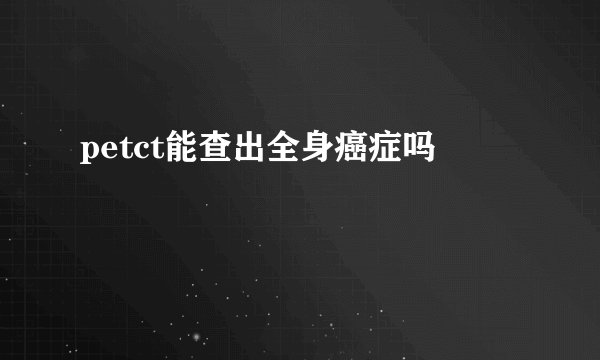 petct能查出全身癌症吗