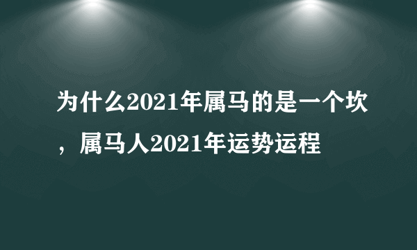 为什么2021年属马的是一个坎，属马人2021年运势运程