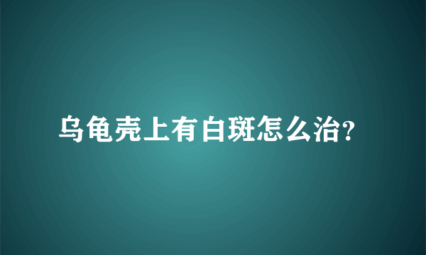 乌龟壳上有白斑怎么治？