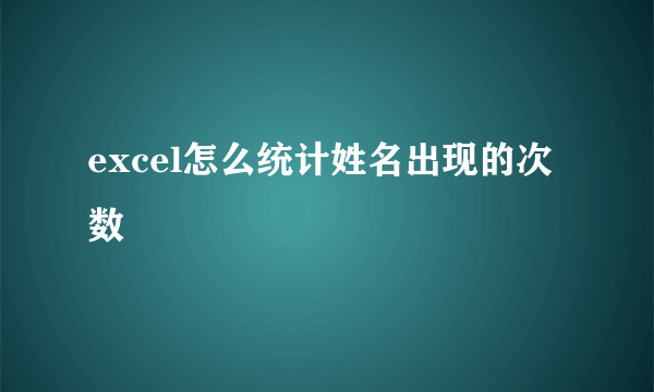 excel怎么统计姓名出现的次数