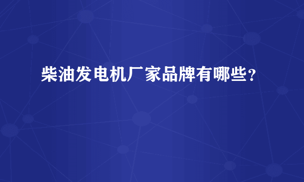 柴油发电机厂家品牌有哪些？