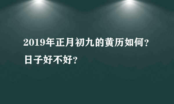 2019年正月初九的黄历如何？日子好不好？