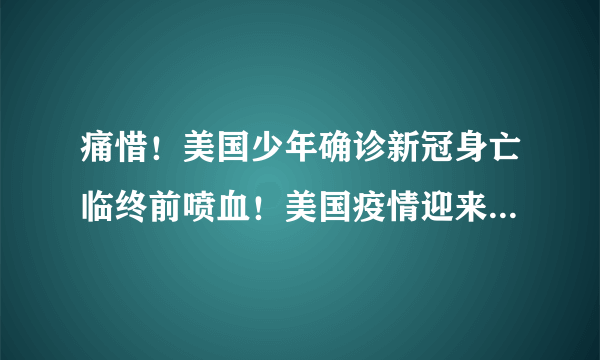 痛惜！美国少年确诊新冠身亡临终前喷血！美国疫情迎来最糟糕的一周