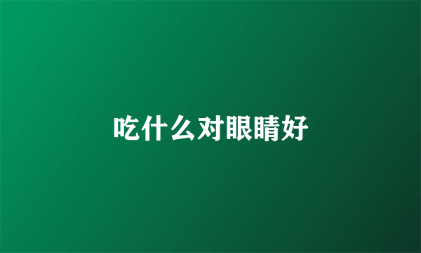 吃什么对眼睛好