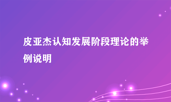 皮亚杰认知发展阶段理论的举例说明