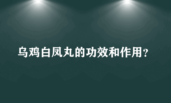 乌鸡白凤丸的功效和作用？