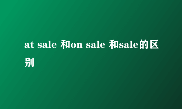 at sale 和on sale 和sale的区别