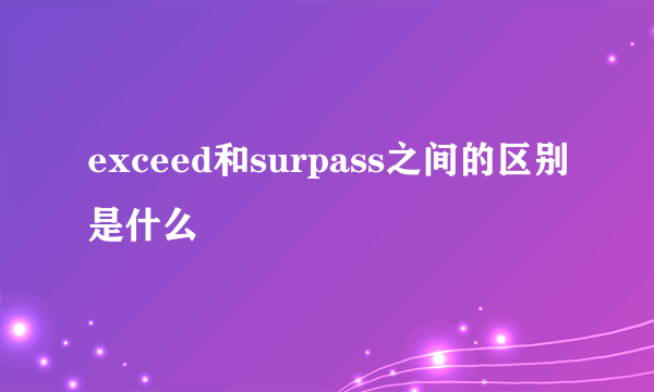 exceed和surpass之间的区别是什么