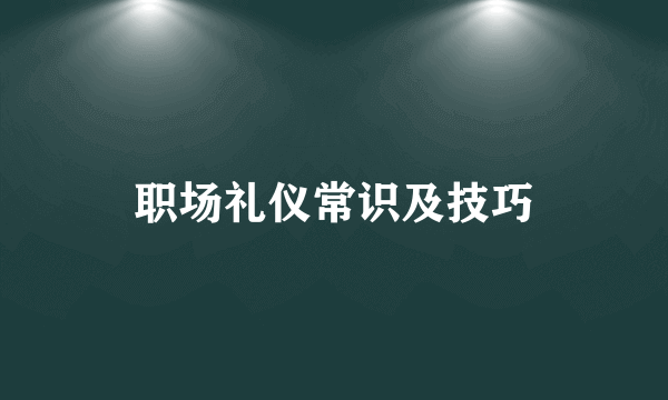 职场礼仪常识及技巧