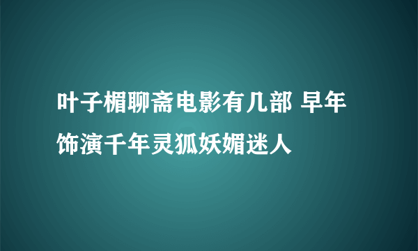 叶子楣聊斋电影有几部 早年饰演千年灵狐妖媚迷人