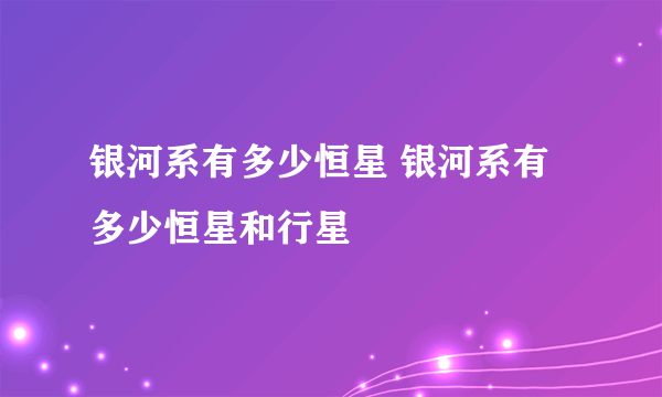 银河系有多少恒星 银河系有多少恒星和行星