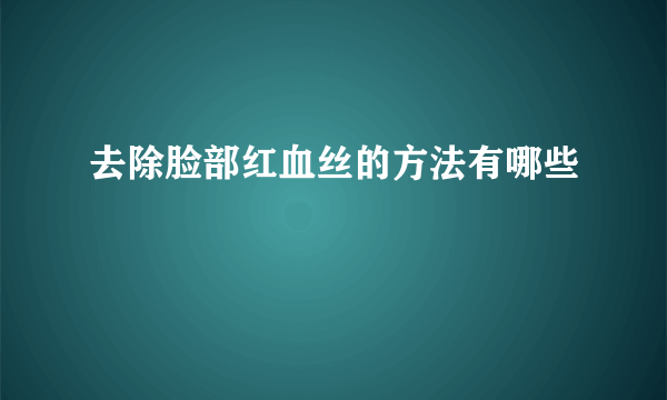 去除脸部红血丝的方法有哪些