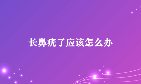 长鼻疣了应该怎么办