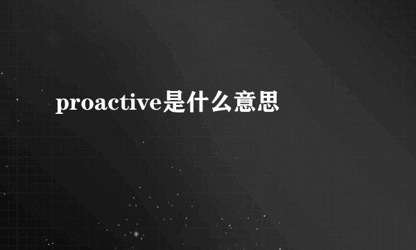 proactive是什么意思