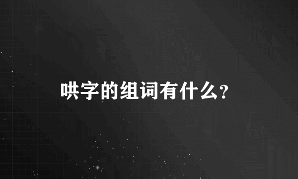 哄字的组词有什么？