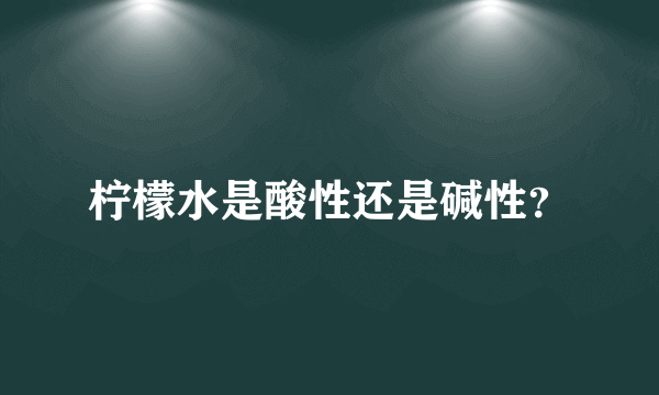 柠檬水是酸性还是碱性？