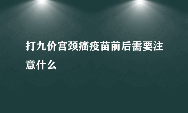 打九价宫颈癌疫苗前后需要注意什么