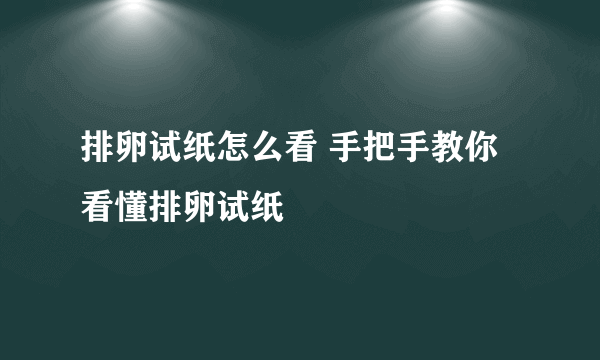 排卵试纸怎么看 手把手教你看懂排卵试纸