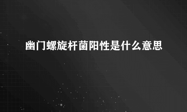 幽门螺旋杆菌阳性是什么意思