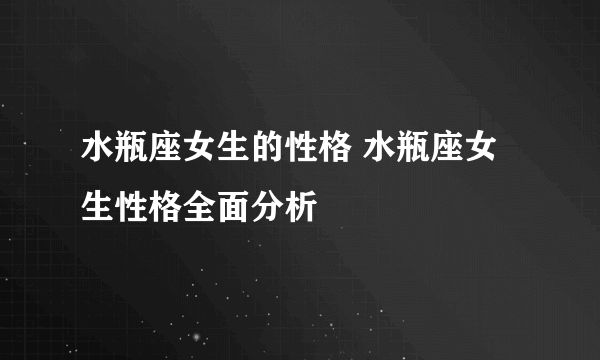 水瓶座女生的性格 水瓶座女生性格全面分析