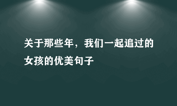 关于那些年，我们一起追过的女孩的优美句子