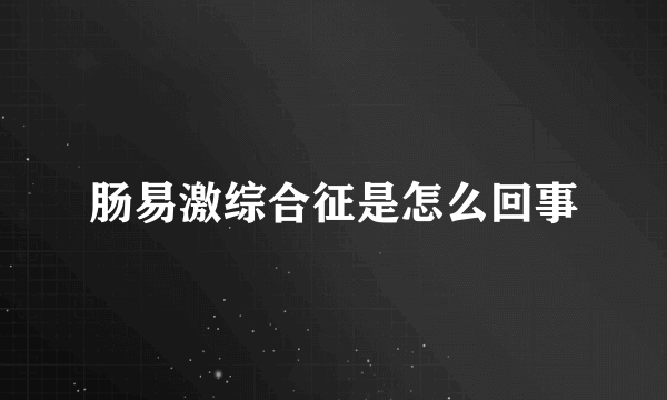 肠易激综合征是怎么回事