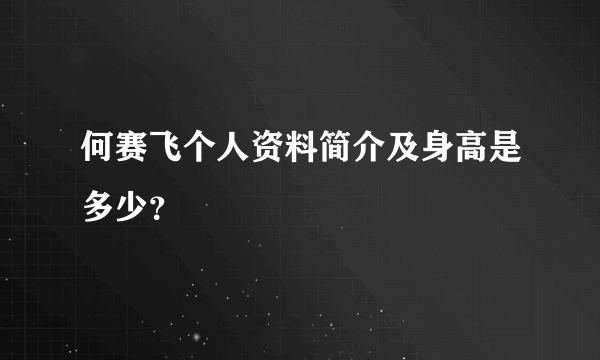 何赛飞个人资料简介及身高是多少？