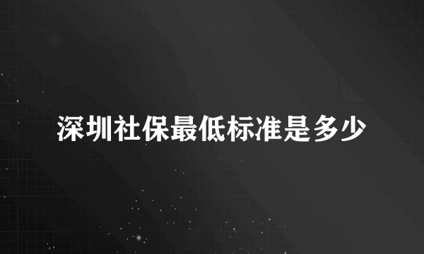 深圳社保最低标准是多少