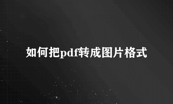 如何把pdf转成图片格式