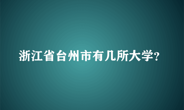 浙江省台州市有几所大学？