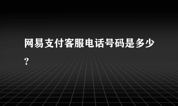 网易支付客服电话号码是多少？