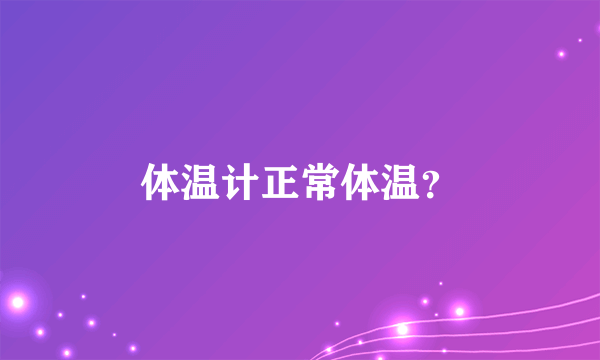 体温计正常体温？