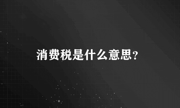 消费税是什么意思？