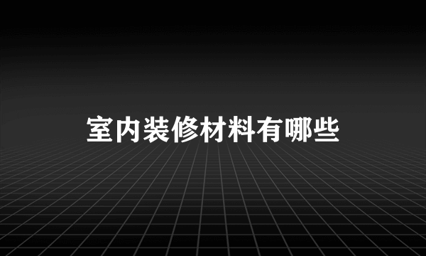 室内装修材料有哪些