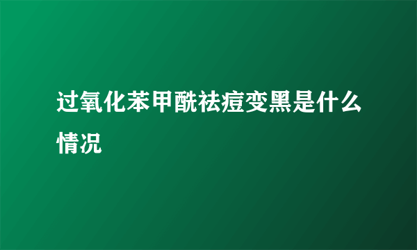 过氧化苯甲酰祛痘变黑是什么情况