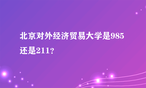 北京对外经济贸易大学是985还是211？