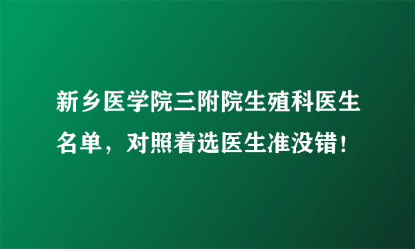 新乡医学院三附院生殖科医生名单，对照着选医生准没错！