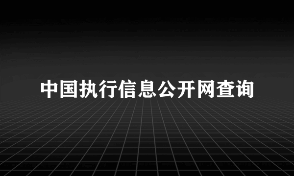 中国执行信息公开网查询