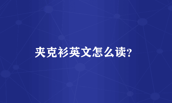 夹克衫英文怎么读？