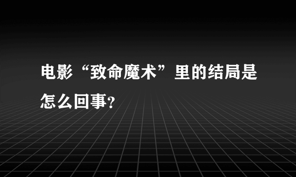 电影“致命魔术”里的结局是怎么回事？