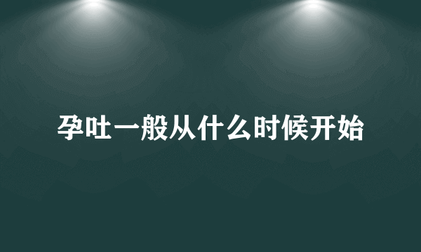 孕吐一般从什么时候开始