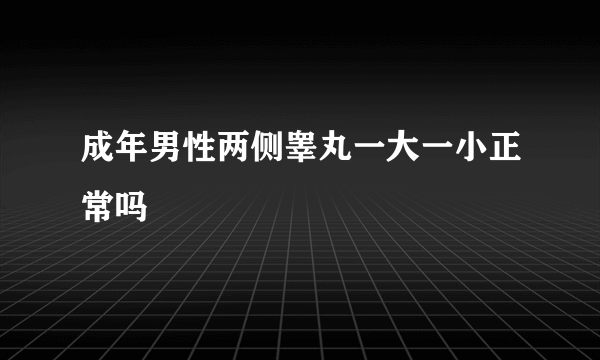 成年男性两侧睾丸一大一小正常吗