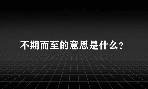 不期而至的意思是什么？