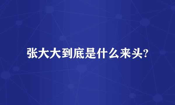 张大大到底是什么来头?