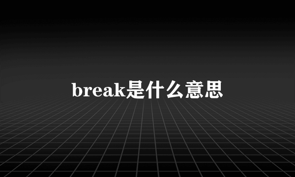 break是什么意思