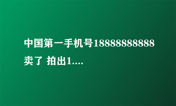 中国第一手机号18888888888卖了 拍出1.2亿元天价